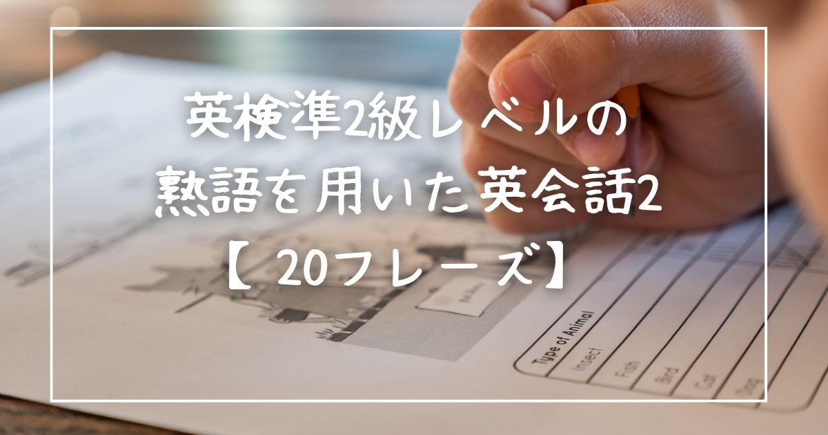 英検準2級レベルの熟語を用いた英会話2【20フレーズ】