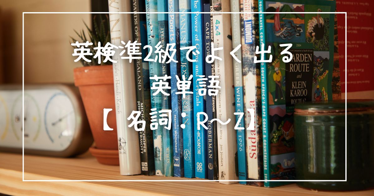 英検準2級でよく出る英単語【名詞：R~Z】