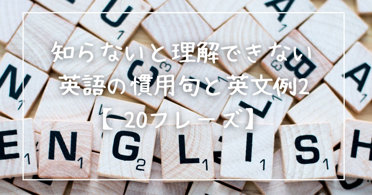 知らないと理解できない英語の慣用句と英文例2【20フレーズ】