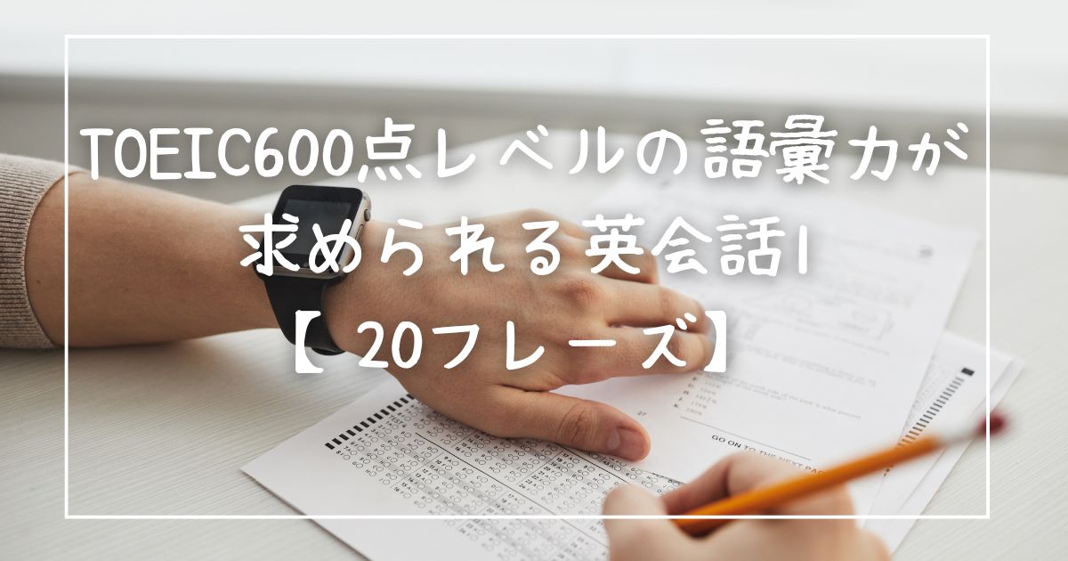 TOEIC600点レベルの語彙力が求められる英会話1【20フレーズ】