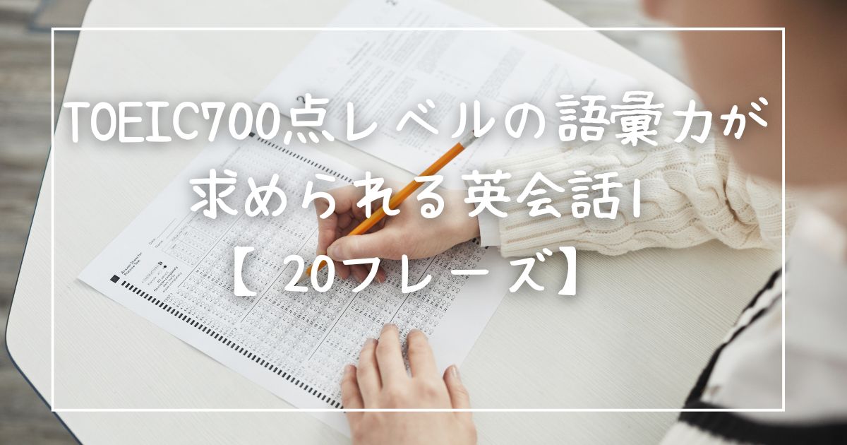 TOEIC700点レベルの語彙力が求められる英会話1【20フレーズ】